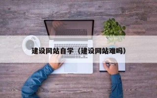 陵水建设网站自学（建设网站难吗）