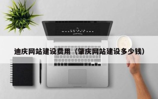 陵水迪庆网站建设费用（肇庆网站建设多少钱）