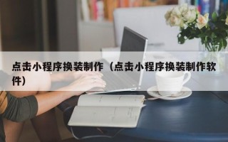 陵水点击小程序换装制作（点击小程序换装制作软件）