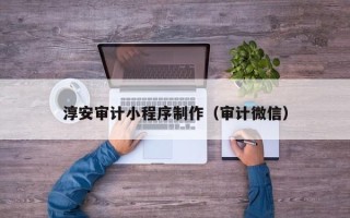 陵水淳安审计小程序制作（审计微信）