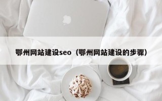 陵水鄂州网站建设seo（鄂州网站建设的步骤）
