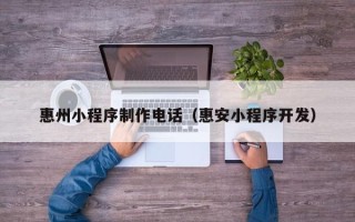 陵水惠州小程序制作电话（惠安小程序开发）