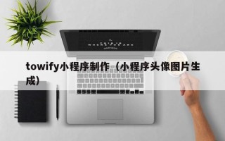 陵水towify小程序制作（小程序头像图片生成）
