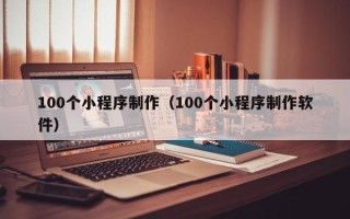 陵水100个小程序制作（100个小程序制作软件）